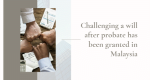 Read more about the article Challenging a will after probate has been granted in Malaysia