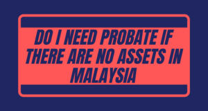 Read more about the article Do I need probate if there are no assets in Malaysia?