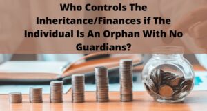 Read more about the article Who Controls The Inheritance/Finances if The Individual Is An Orphan With No Guardians?
