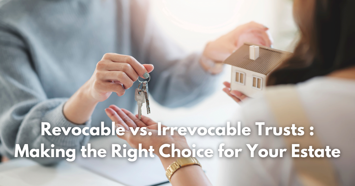 Read more about the article Revocable vs. Irrevocable Trusts – Making the Right Choice for Your Estate