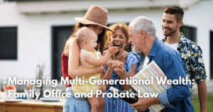 Read more about the article Managing Multi-Generational Wealth: Family Office and Probate Law