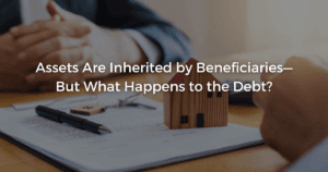 Read more about the article Assets Are Inherited by Beneficiaries—But What Happens to the Debt?
