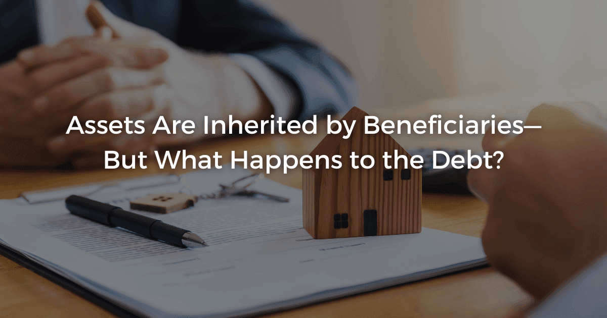 Read more about the article Assets Are Inherited by Beneficiaries—But What Happens to the Debt?