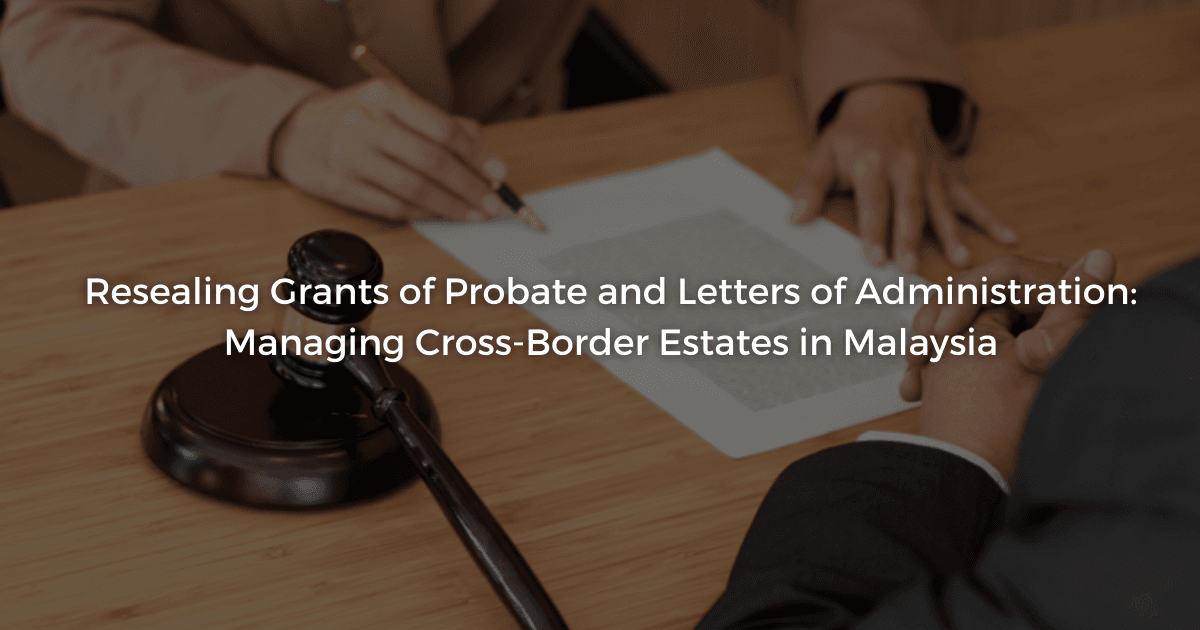 Read more about the article Resealing Grants of Probate and Letters of Administration: Managing Cross-Border Estates in Malaysia