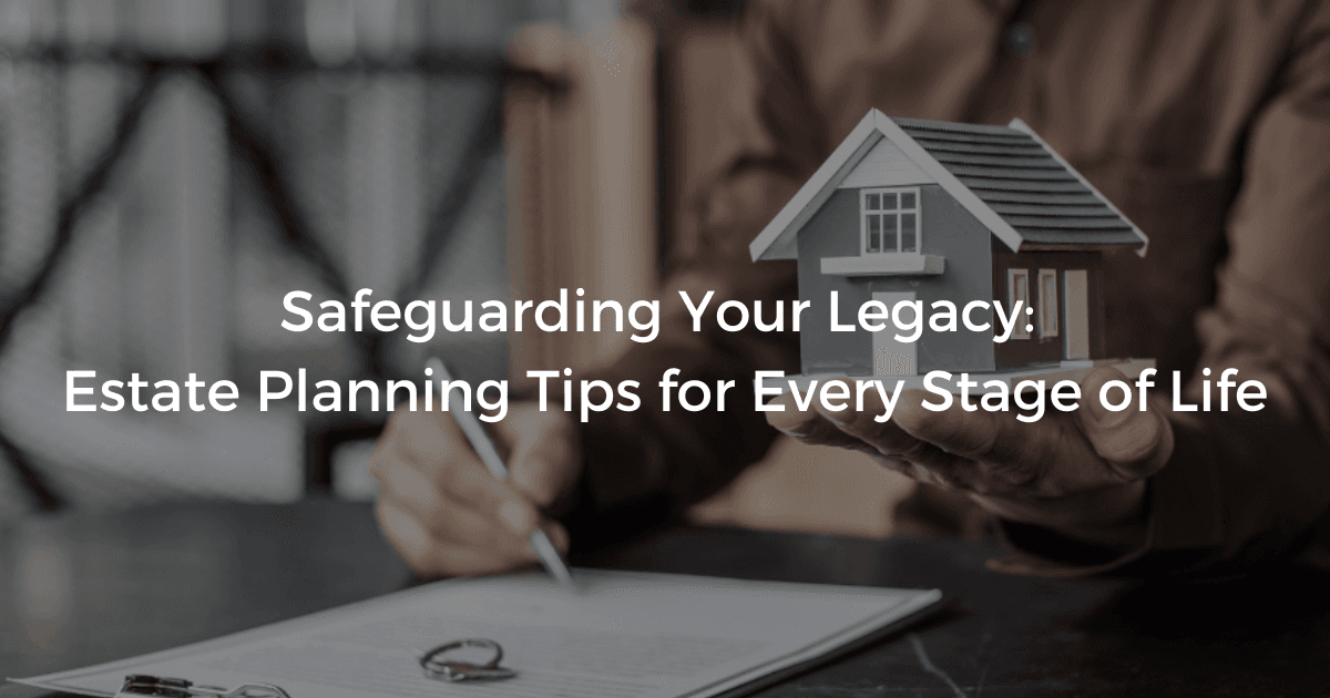 Read more about the article Safeguarding Your Legacy: Estate Planning Tips for Every Stage of Life