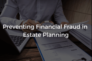Read more about the article Preventing Financial Fraud in Estate Planning