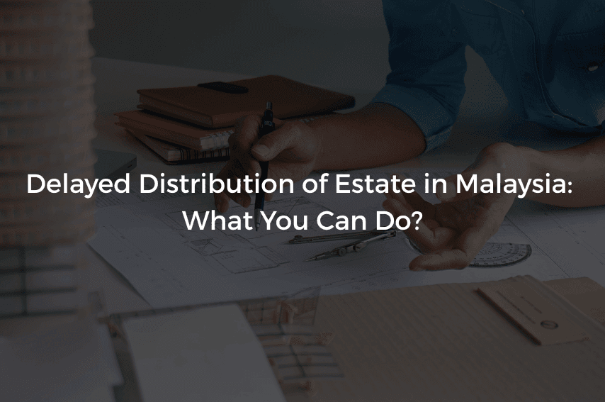 Read more about the article Delayed Distribution of Estate in Malaysia: What You Can Do?