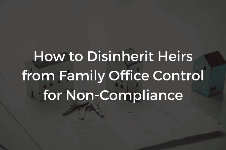 Read more about the article How to Disinherit Heirs from Family Office Control for Non-Compliance