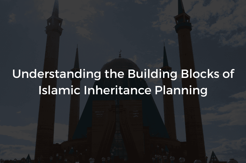 Read more about the article Understanding the Building Blocks of Islamic Inheritance Planning