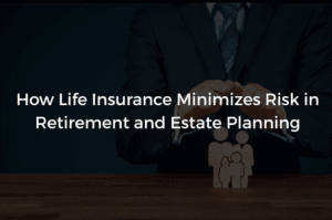 Read more about the article How Life Insurance Minimizes Risk in Retirement and Estate Planning