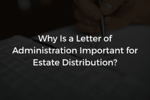 Read more about the article Why Is a Letter of Administration Important for Estate Distribution?