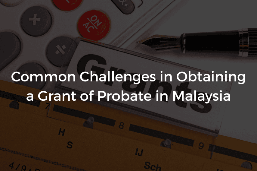 Read more about the article Common Challenges in Obtaining a Grant of Probate in Malaysia