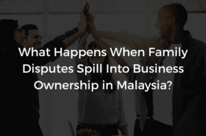 Read more about the article What Happens When Family Disputes Spill Into Business Ownership in Malaysia?
