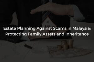 Read more about the article Estate Planning Against Scams in Malaysia: Protecting Family Assets and Inheritance