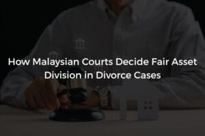 Read more about the article How Malaysian Courts Decide Fair Asset Division in Divorce Cases